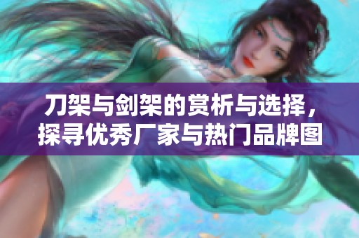 刀架与剑架的赏析与选择，探寻优秀厂家与热门品牌图库