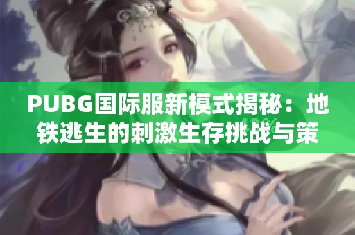 PUBG国际服新模式揭秘：地铁逃生的刺激生存挑战与策略解析