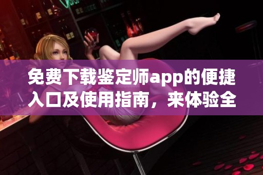 免费下载鉴定师app的便捷入口及使用指南，来体验全新服务！