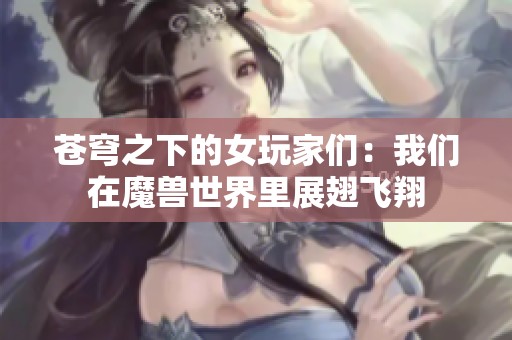 苍穹之下的女玩家们：我们在魔兽世界里展翅飞翔