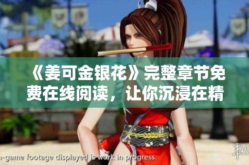 《姜可金银花》完整章节免费在线阅读,让你沉浸在精彩故事中 《姜可金银花》完整章节免费在线阅读,让你沉浸在精彩故事中