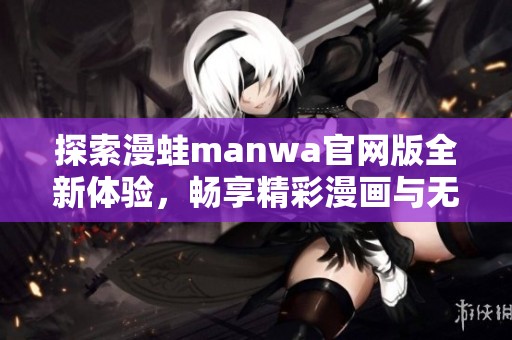 探索漫蛙manwa官网版全新体验，畅享精彩漫画与无限乐趣