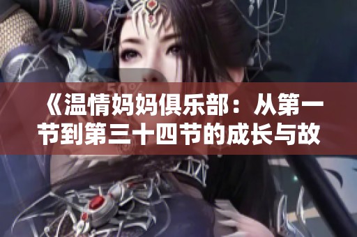 《温情妈妈俱乐部:从第一节到第三十四节的成长与故事》 《温情妈妈俱乐部:从第一节到第三十四节的成长与故事》