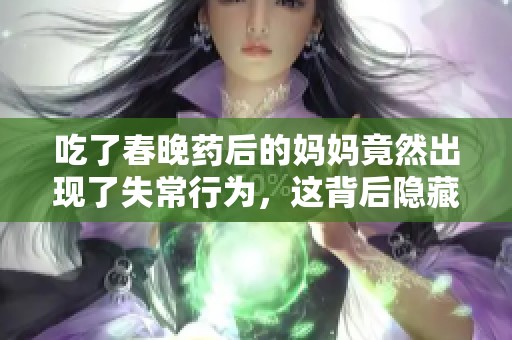 吃了春晚药后的妈妈竟然出现了失常行为，这背后隐藏了什么故事呢