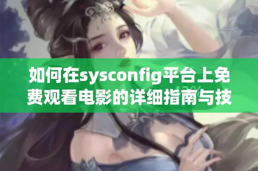 如何在sysconfig平台上免费观看电影的详细指南与技巧分享 如何在sysconfig平台上免费观看电影的详细指南与技巧分享