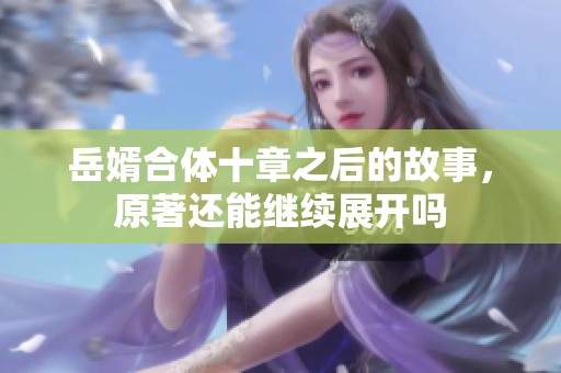 岳婿合体十章之后的故事，原著还能继续展开吗