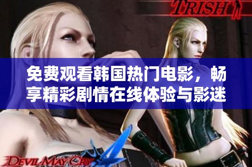 免费观看韩国热门电影，畅享精彩剧情在线体验与影迷互动