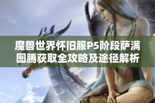 魔兽世界怀旧服P5阶段萨满图腾获取全攻略及途径解析 魔兽世界怀旧服P5阶段萨满图腾获取全攻略及途径解析