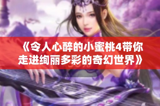 《令人心醉的小蜜桃4带你走进绚丽多彩的奇幻世界》 《令人心醉的小蜜桃4带你走进绚丽多彩的奇幻世界》