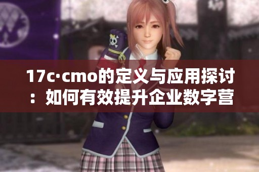 17c·cmo的定义与应用探讨：如何有效提升企业数字营销策略