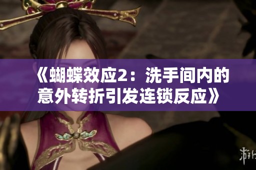 《蝴蝶效应2：洗手间内的意外转折引发连锁反应》