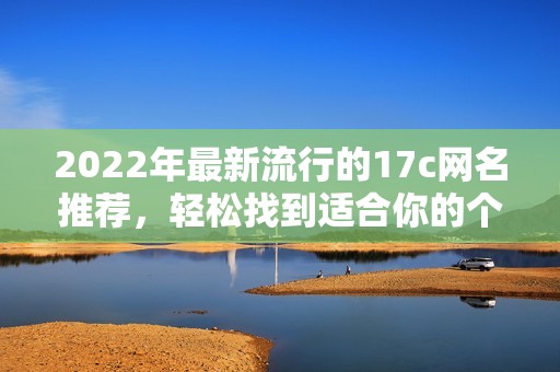 2022年最新流行的17c网名推荐，轻松找到适合你的个性昵称