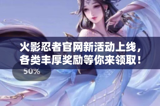 火影忍者官网新活动上线，各类丰厚奖励等你来领取！