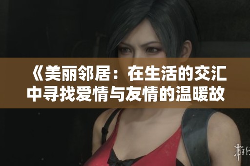 《美丽邻居：在生活的交汇中寻找爱情与友情的温暖故事》