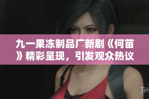 九一果冻制品厂新剧《何苗》精彩呈现，引发观众热议与期待