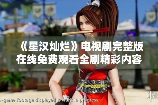 《星汉灿烂》电视剧完整版在线免费观看全剧精彩内容尽在其中