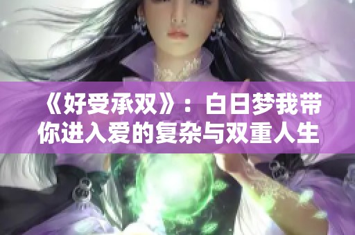 《好受承双》：白日梦我带你进入爱的复杂与双重人生探讨