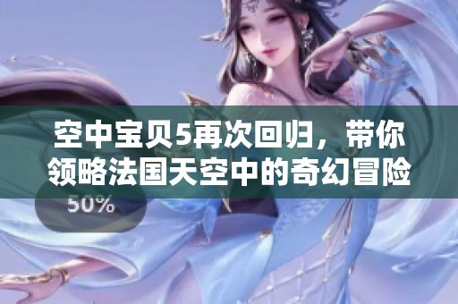 空中宝贝5再次回归，带你领略法国天空中的奇幻冒险之旅