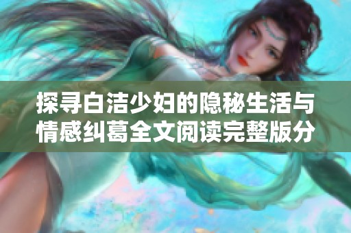 探寻白洁少妇的隐秘生活与情感纠葛全文阅读完整版分享