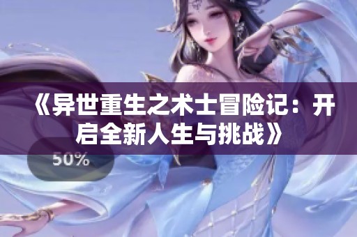 《异世重生之术士冒险记：开启全新人生与挑战》