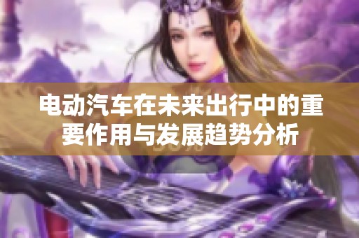 电动汽车在未来出行中的重要作用与发展趋势分析