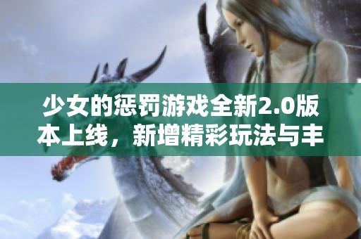 少女的惩罚游戏全新2.0版本上线，新增精彩玩法与丰富内容体验