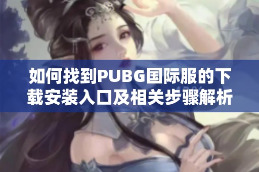 如何找到PUBG国际服的下载安装入口及相关步骤解析