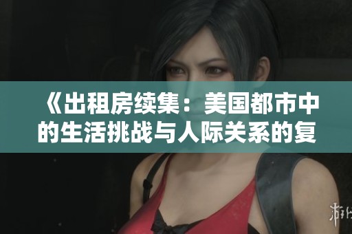 《出租房续集：美国都市中的生活挑战与人际关系的复杂交织》