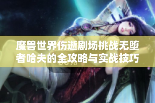 魔兽世界伤逝剧场挑战无堕者哈夫的全攻略与实战技巧分享 魔兽世界伤逝剧场挑战无堕者哈夫的全攻略与实战技巧分享