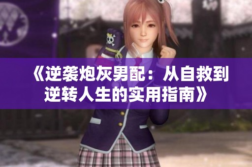 《逆袭炮灰男配：从自救到逆转人生的实用指南》