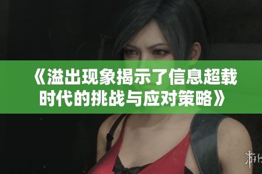 《溢出现象揭示了信息超载时代的挑战与应对策略》 《溢出现象揭示了信息超载时代的挑战与应对策略》