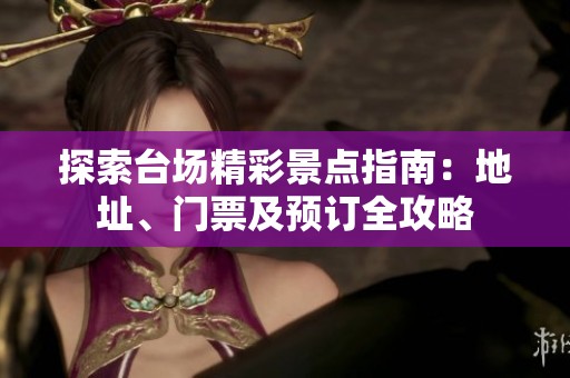 探索台场精彩景点指南:地址、门票及预订全攻略 探索台场精彩景点指南:地址、门票及预订全攻略