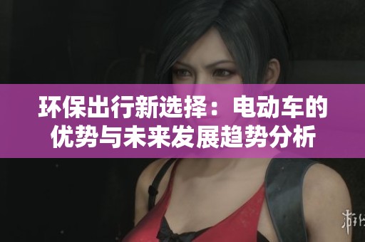 环保出行新选择：电动车的优势与未来发展趋势分析