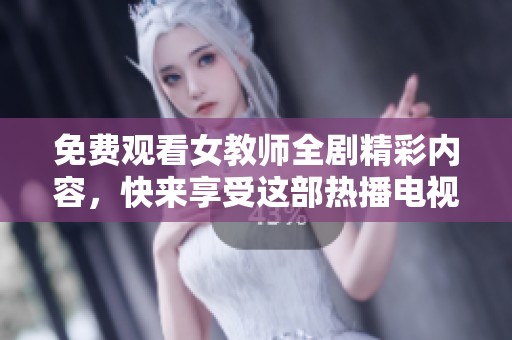 免费观看女教师全剧精彩内容，快来享受这部热播电视剧吧！