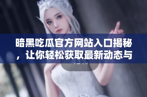 暗黑吃瓜官方网站入口揭秘，让你轻松获取最新动态与资源信息