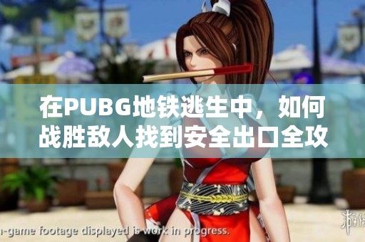 在PUBG地铁逃生中，如何战胜敌人找到安全出口全攻略