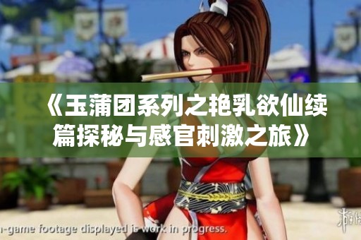 《玉蒲团系列之艳乳欲仙续篇探秘与感官刺激之旅》 《玉蒲团系列之艳乳欲仙续篇探秘与感官刺激之旅》