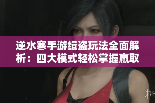 逆水寒手游缉盗玩法全面解析:四大模式轻松掌握赢取丰厚奖励 逆水寒手游缉盗玩法全面解析:四大模式轻松掌握赢取丰厚奖励