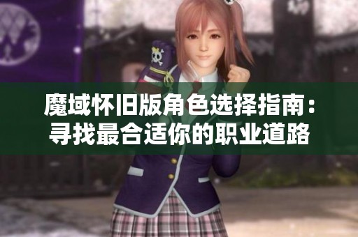 魔域怀旧版角色选择指南:寻找最合适你的职业道路 魔域怀旧版角色选择指南:寻找最合适你的职业道路