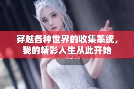 穿越各种世界的收集系统,我的精彩人生从此开始 穿越各种世界的收集系统,我的精彩人生从此开始