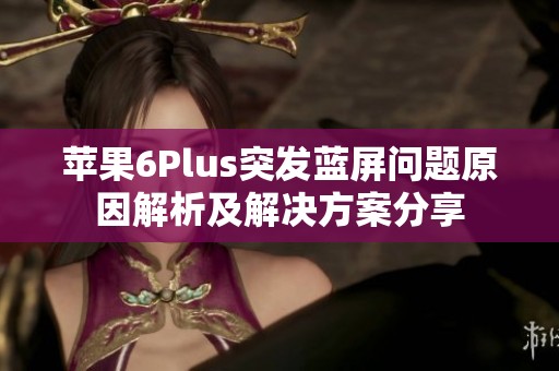 苹果6Plus突发蓝屏问题原因解析及解决方案分享 苹果6Plus突发蓝屏问题原因解析及解决方案分享