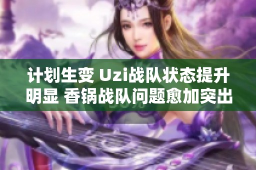 计划生变 Uzi战队状态提升明显 香锅战队问题愈加突出 计划生变 Uzi战队状态提升明显 香锅战队问题愈加突出