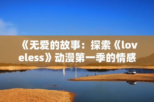《无爱的故事：探索《loveless》动漫第一季的情感与战斗交错》