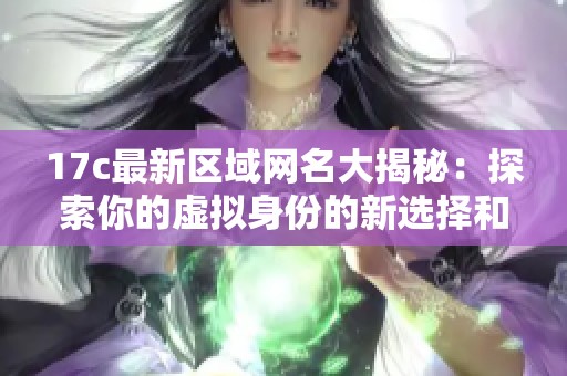 17c最新区域网名大揭秘：探索你的虚拟身份的新选择和灵感