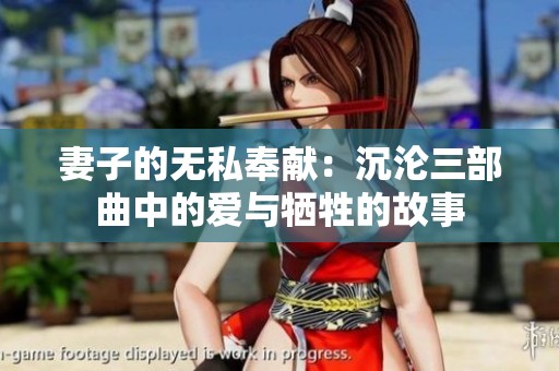 妻子的无私奉献:沉沦三部曲中的爱与牺牲的故事 妻子的无私奉献:沉沦三部曲中的爱与牺牲的故事