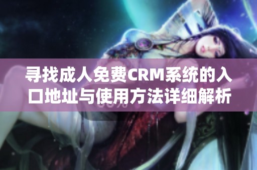 寻找成人免费CRM系统的入口地址与使用方法详细解析 寻找成人免费CRM系统的入口地址与使用方法详细解析