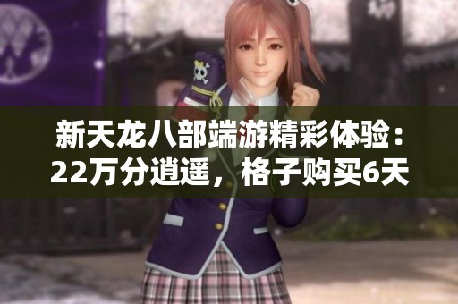 新天龙八部端游精彩体验：22万分逍遥，格子购买6天寻回乐趣无限