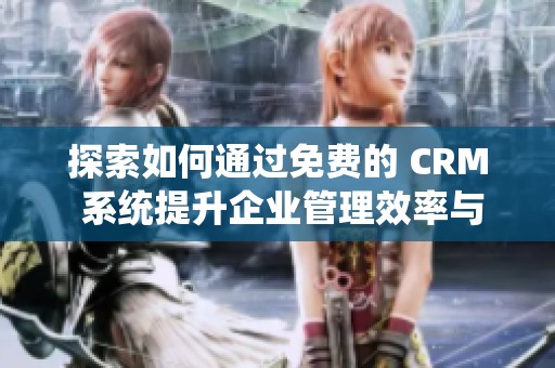 探索如何通过免费的 CRM 系统提升企业管理效率与客户满意度 探索如何通过免费的 CRM 系统提升企业管理效率与客户满意度