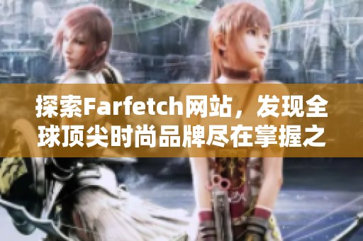 探索Farfetch网站，发现全球顶尖时尚品牌尽在掌握之中