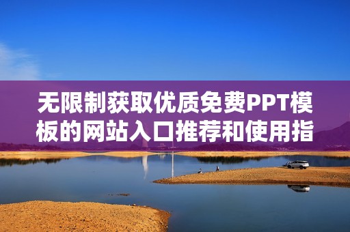 无限制获取优质免费PPT模板的网站入口推荐和使用指南 无限制获取优质免费PPT模板的网站入口推荐和使用指南